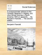 Compassionate Address to the Christian Negroes in Virginia, and Other British Colonies in North-America. with an Appendix, ... by Benjamin Fawcett, ..