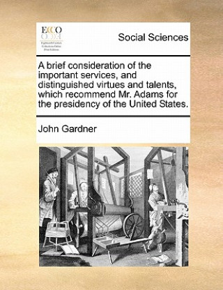Brief Consideration of the Important Services, and Distinguished Virtues and Talents, Which Recommend Mr. Adams for the Presidency of the United State