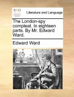 London-Spy Compleat. in Eighteen Parts. by Mr. Edward Ward.