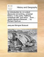 Introduction To, or a Short Discourse Concerning, Universal History. in Two Parts. Faithfully Compared With, and Done ... from ... James Benigne Bossu