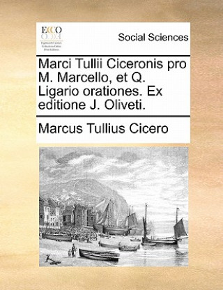 Marci Tullii Ciceronis Pro M. Marcello, Et Q. Ligario Orationes. Ex Editione J. Oliveti.