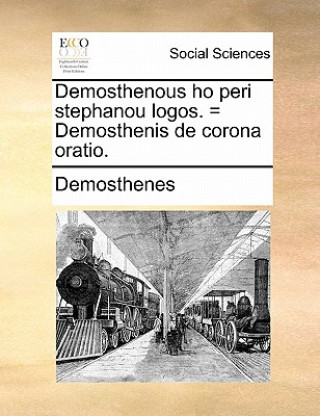 Demosthenous ho peri stephanou logos. = Demosthenis de corona oratio.