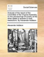 Analysis of the Report of the Committee of the Virginia Assembly, on the Proceedings of Sundry of the Other States in Answer to Their Resolutions. by