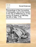 Proceedings of the Convention of Delegates, Held at the Capitol, in the City of Williamsburg, in the Colony of Virginia, on Monday the 6th of May, 177