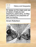 Essay on the Origin and Use of Tables of Latitude and Departure; Particularly, as They Are Suited to the Purposes of Land Surveying.
