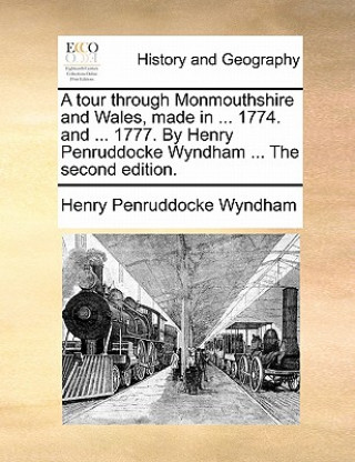 Tour Through Monmouthshire and Wales, Made in ... 1774. and ... 1777. by Henry Penruddocke Wyndham ... the Second Edition.
