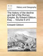 History of the Decline and Fall of the Roman Empire. by Edward Gibbon, Esq; ... Volume 6 of 6