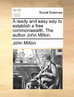 Ready and Easy Way to Establish a Free Commonwealth. the Author John Milton.