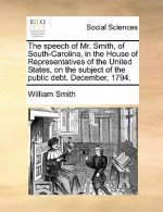 Speech of Mr. Smith, of South-Carolina, in the House of Representatives of the United States, on the Subject of the Public Debt. December, 1794.