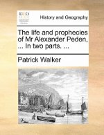 Life and Prophecies of MR Alexander Peden, ... in Two Parts. ...