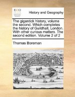 Gigantick History, Volume the Second. Which Completes the History of Guildhall, London. with Other Curious Matters. the Second Edition. Volume 2 of 2