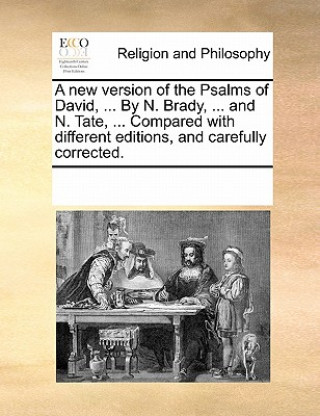 New Version of the Psalms of David, ... by N. Brady, ... and N. Tate, ... Compared with Different Editions, and Carefully Corrected.