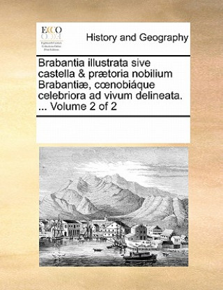 Brabantia Illustrata Sive Castella & Praetoria Nobilium Brabantiae, C Nobiaque Celebriora Ad Vivum Delineata. ... Volume 2 of 2