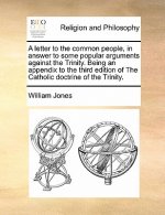 Letter to the Common People, in Answer to Some Popular Arguments Against the Trinity. Being an Appendix to the Third Edition of the Catholic Doctrine