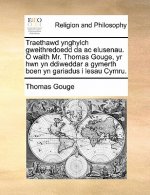 Traethawd Ynghylch Gweithredoedd Da AC Elusenau. O Waith Mr. Thomas Gouge, Yr Hwn Yn Ddiweddar a Gymerth Boen Yn Gariadus I Lesau Cymru.