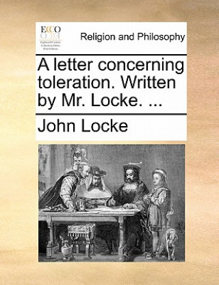 Letter Concerning Toleration. Written by Mr. Locke. ...