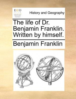 Life of Dr. Benjamin Franklin. Written by Himself.