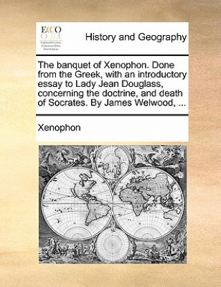 Banquet of Xenophon. Done from the Greek, with an Introductory Essay to Lady Jean Douglass, Concerning the Doctrine, and Death of Socrates. by James W