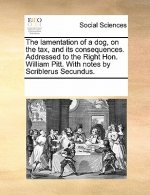 Lamentation of a Dog, on the Tax, and Its Consequences. Addressed to the Right Hon. William Pitt. with Notes by Scriblerus Secundus.