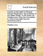 Poem on the Death of General George Washington, Late President of the United States. in Two Books. by Charles Love. [one Line of Quotation in Latin] (