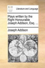 Plays Written by the Right Honourable Joseph Addison, Esq. ...