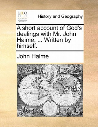 Short Account of God's Dealings with Mr. John Haime, ... Written by Himself.