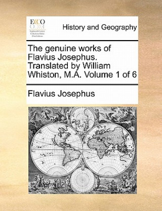 Genuine Works of Flavius Josephus. Translated by William Whiston, M.A. Volume 1 of 6