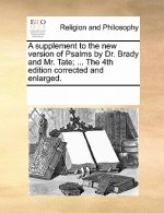 Supplement to the New Version of Psalms by Dr. Brady and Mr. Tate; ... the 4th Edition Corrected and Enlarged.