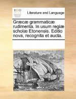 Graecae Grammaticae Rudimenta. in Usum Regiae Scholae Etonensis. Editio Nova, Recognita Et Aucta.