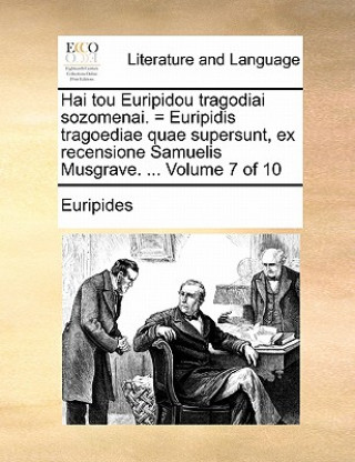 Hai Tou Euripidou Tragodiai Sozomenai. = Euripidis Tragoediae Quae Supersunt, Ex Recensione Samuelis Musgrave. ... Volume 7 of 10