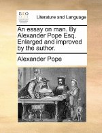 Essay on Man. by Alexander Pope Esq. Enlarged and Improved by the Author.