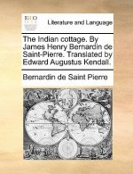 Indian Cottage. by James Henry Bernardin de Saint-Pierre. Translated by Edward Augustus Kendall.