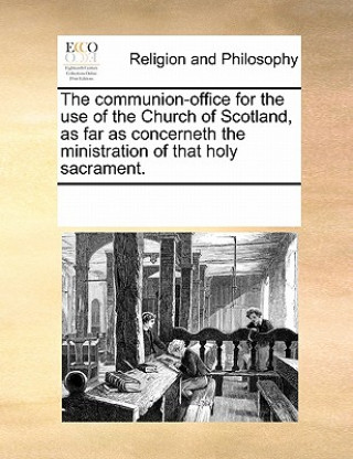Communion-Office for the Use of the Church of Scotland, as Far as Concerneth the Ministration of That Holy Sacrament.
