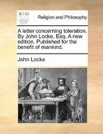 Letter Concerning Toleration. by John Locke, Esq. a New Edition. Published for the Benefit of Mankind.