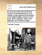 Account of the Trial of Thomas Cooper, of Northumberland; On a Charge of Libel Against the President of the United States; Taken in Short Hand. with a