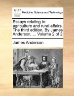 Essays Relating to Agriculture and Rural Affairs. the Third Edition. by James Anderson, ... Volume 2 of 2