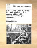 Short Apology for Apostacy. by Hugh Mitchell, ... the Second Edition, with Corrections and Large Additions.