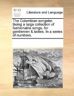 Columbian Songster. Being a Large Collection of Fashionable Songs, for Gentlemen & Ladies. in a Series of Numbers.