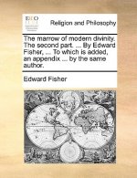 Marrow of Modern Divinity. the Second Part. ... by Edward Fisher, ... to Which Is Added, an Appendix ... by the Same Author.