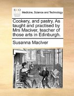 Cookery, and Pastry. as Taught and Practised by Mrs Maciver, Teacher of Those Arts in Edinburgh.