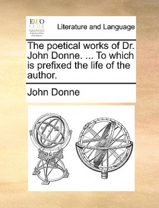 Poetical Works of Dr. John Donne. ... to Which Is Prefixed the Life of the Author.