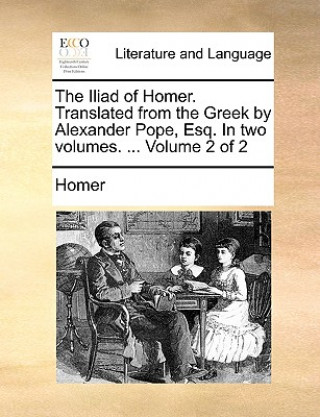 Iliad of Homer. Translated from the Greek by Alexander Pope, Esq. in Two Volumes. ... Volume 2 of 2