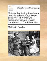 Maturini Corderii colloquiorum centuria selecta. Or, a select century of M. Cordery's colloquies: with an English translation, ... The fifth edition.
