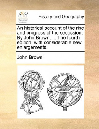 Historical Account of the Rise and Progress of the Secession. by John Brown, ... the Fourth Edition, with Considerable New Enlargements.