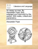 Essay on Man. by Alexander Pope, Esq; Enlarged and Improved by the Author. with Notes, Critical and Explanatory.