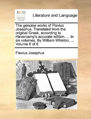 The genuine works of Flavius Josephus. Translated from the original Greek, according to Havercamp's accurate edition. ... In six volumes. By William W