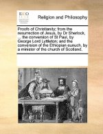 Proofs of Christianity; From the Resurrection of Jesus, by Dr Sherlock, ... the Conversion of St Paul, by George Lord Lyttleton; And the Conversion of