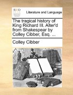 Tragical History of King Richard III. Alter'd from Shakespear by Colley Cibber, Esq. ...