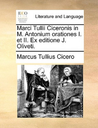 Marci Tullii Ciceronis in M. Antonium Orationes I. Et II. Ex Editione J. Oliveti.