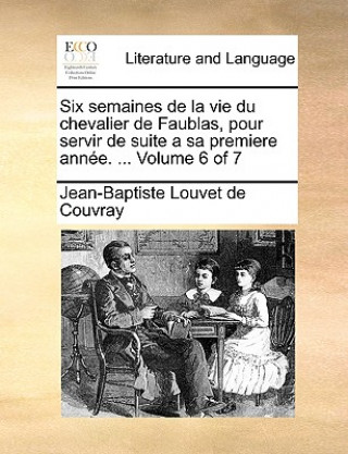 Six semaines de la vie du chevalier de Faublas, pour servir de suite a sa premiere ann e. ... Volume 6 of 7